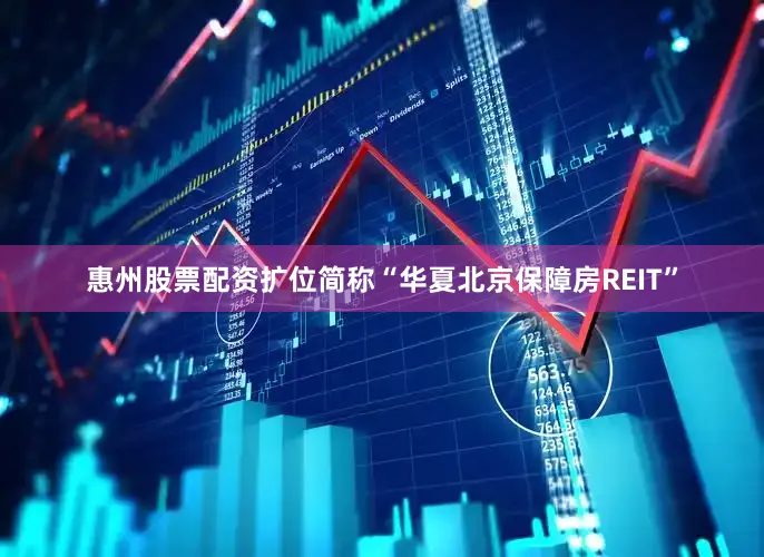 惠州股票配资扩位简称“华夏北京保障房REIT”