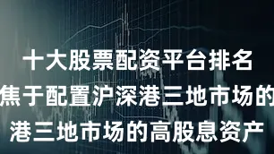 十大股票配资平台排名该指数聚焦于配置沪深港三地市场的高股息资产