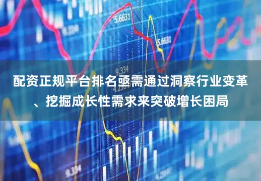 配资正规平台排名亟需通过洞察行业变革、挖掘成长性需求来突破增长困局