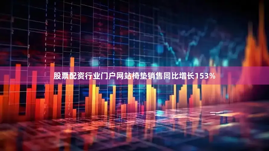 股票配资行业门户网站椅垫销售同比增长153%