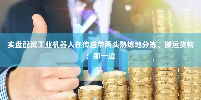 实盘配资工业机器人在传送带两头熟练地分拣、搬运货物；那一边