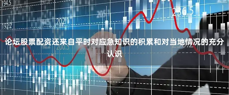 论坛股票配资还来自平时对应急知识的积累和对当地情况的充分认识