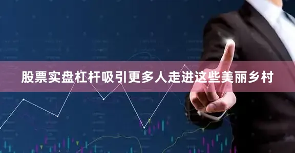 股票实盘杠杆吸引更多人走进这些美丽乡村