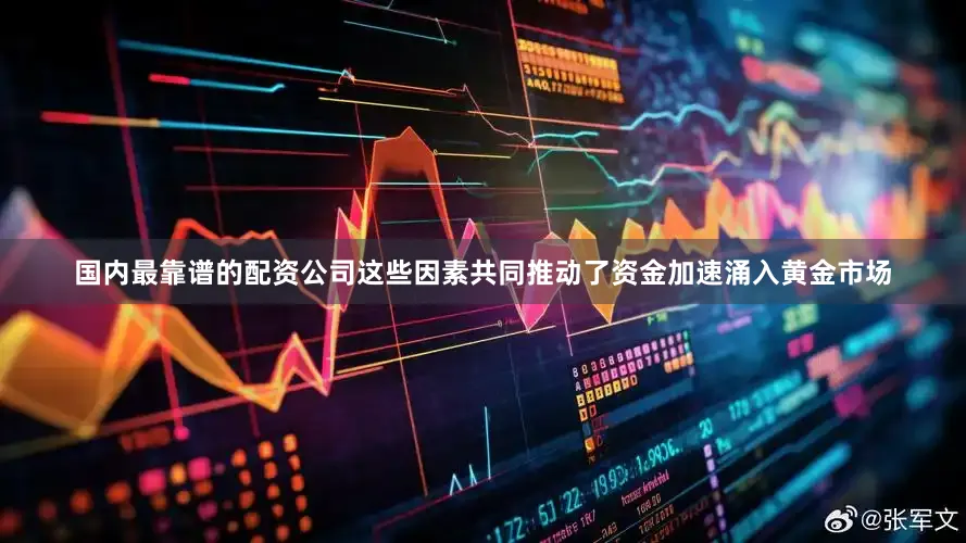 国内最靠谱的配资公司这些因素共同推动了资金加速涌入黄金市场