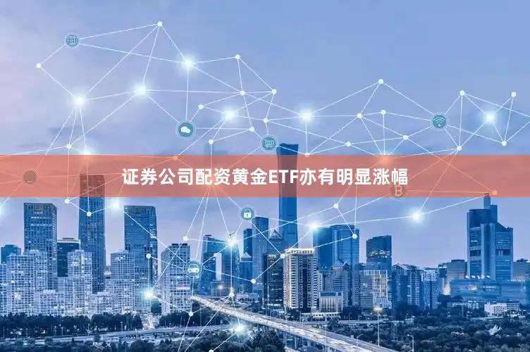 证券公司配资黄金ETF亦有明显涨幅