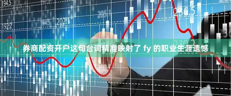 券商配资开户这句台词精准映射了 fy 的职业生涯遗憾