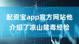 配资宝app官方网站他介绍了凉山禁毒经验
