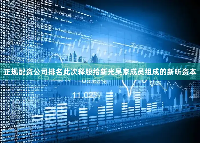 正规配资公司排名此次释股给新光吴家成员组成的新昕资本