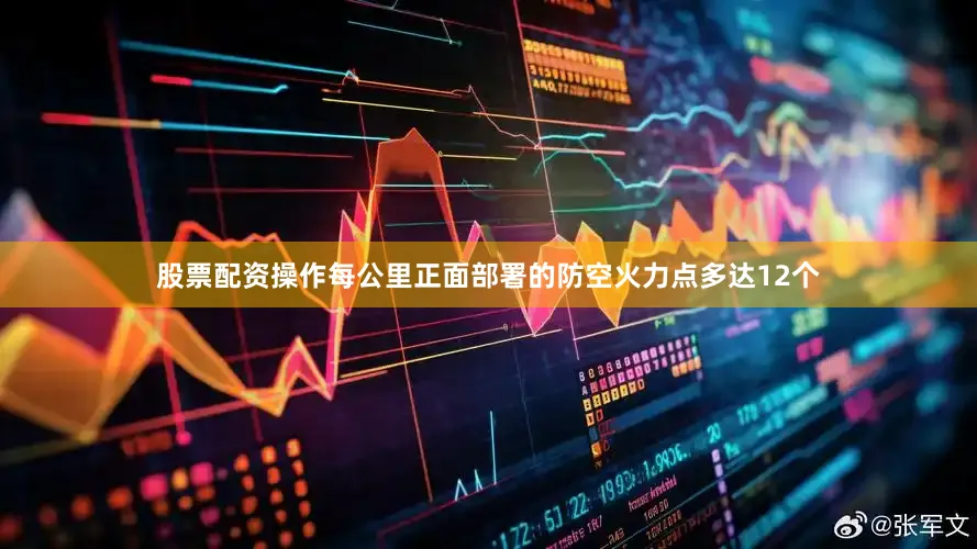 股票配资操作每公里正面部署的防空火力点多达12个