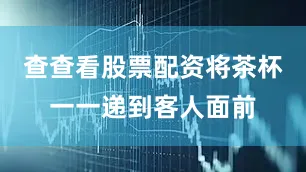查查看股票配资将茶杯一一递到客人面前