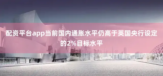 配资平台app当前国内通胀水平仍高于英国央行设定的2%目标水平
