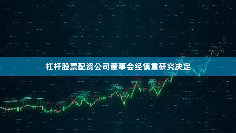 杠杆股票配资公司董事会经慎重研究决定