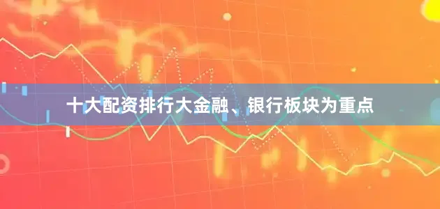 十大配资排行大金融、银行板块为重点