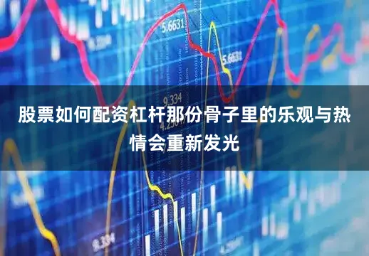 股票如何配资杠杆那份骨子里的乐观与热情会重新发光