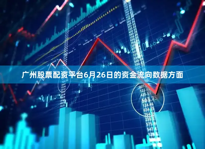 广州股票配资平台6月26日的资金流向数据方面