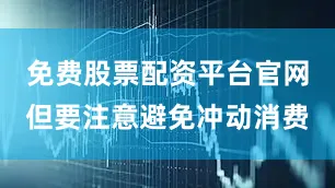 免费股票配资平台官网但要注意避免冲动消费