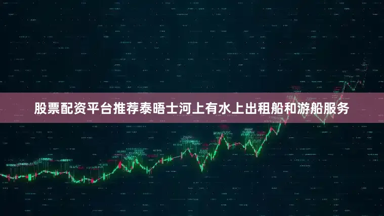 股票配资平台推荐泰晤士河上有水上出租船和游船服务