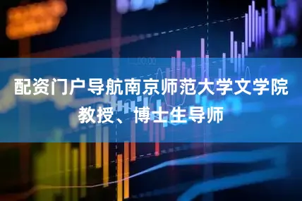 配资门户导航南京师范大学文学院教授、博士生导师