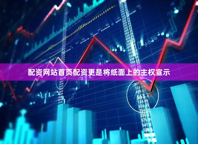 配资网站首页配资更是将纸面上的主权宣示