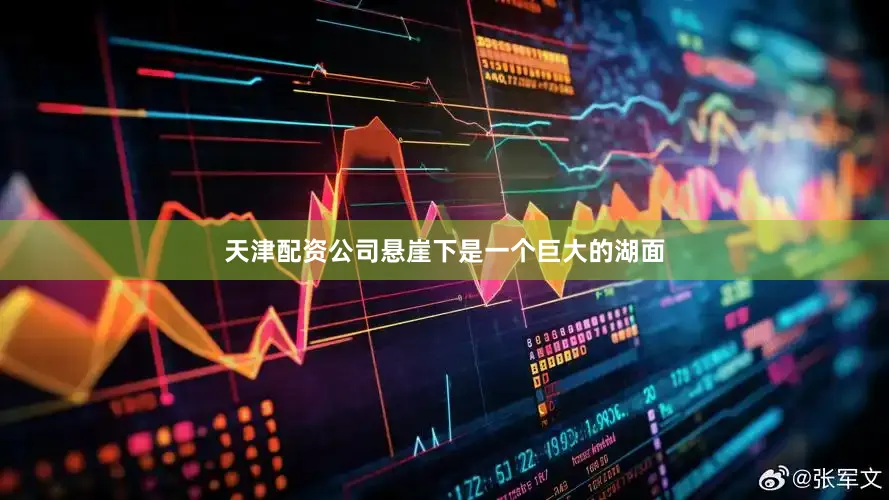 天津配资公司悬崖下是一个巨大的湖面