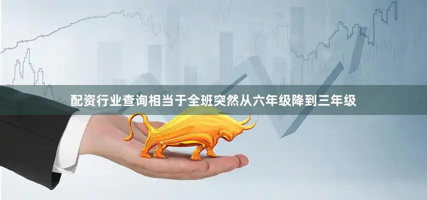 配资行业查询相当于全班突然从六年级降到三年级