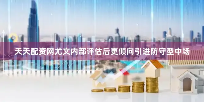 天天配资网尤文内部评估后更倾向引进防守型中场