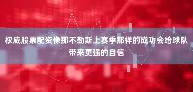 权威股票配资像那不勒斯上赛季那样的成功会给球队带来更强的自信