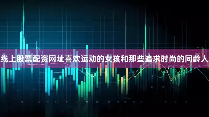 线上股票配资网址喜欢运动的女孩和那些追求时尚的同龄人