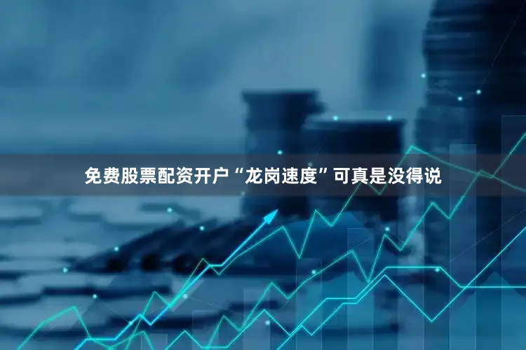 免费股票配资开户“龙岗速度”可真是没得说