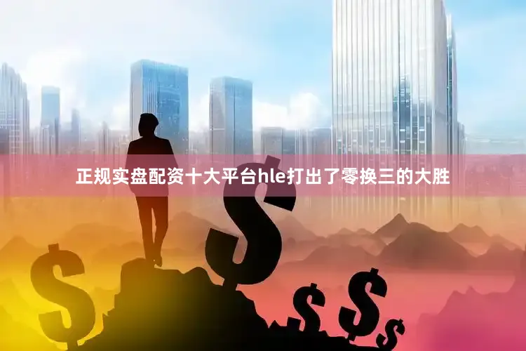 正规实盘配资十大平台hle打出了零换三的大胜
