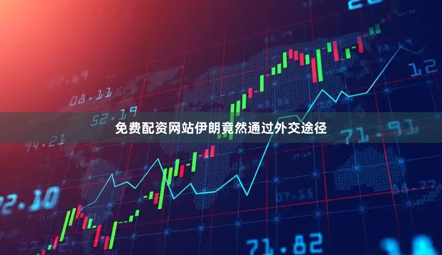 免费配资网站伊朗竟然通过外交途径