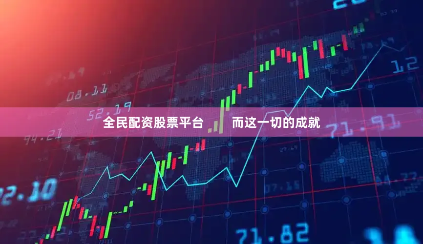 全民配资股票平台        而这一切的成就