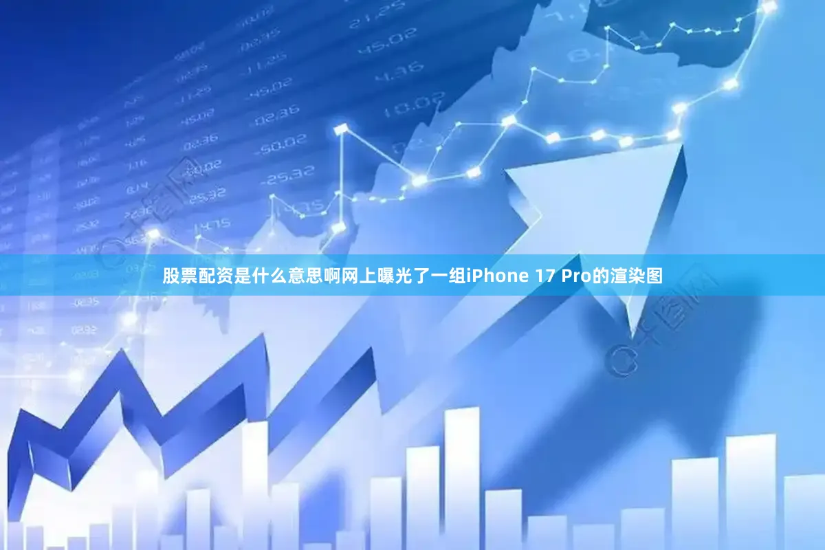 股票配资是什么意思啊网上曝光了一组iPhone 17 Pro的渲染图