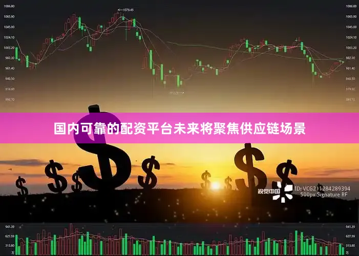 国内可靠的配资平台未来将聚焦供应链场景