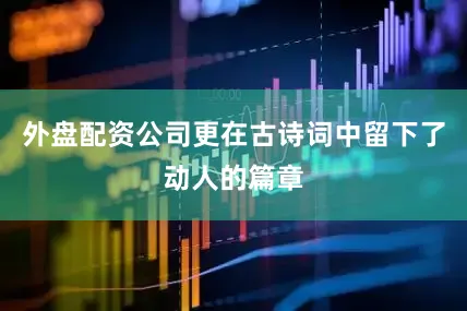 外盘配资公司更在古诗词中留下了动人的篇章