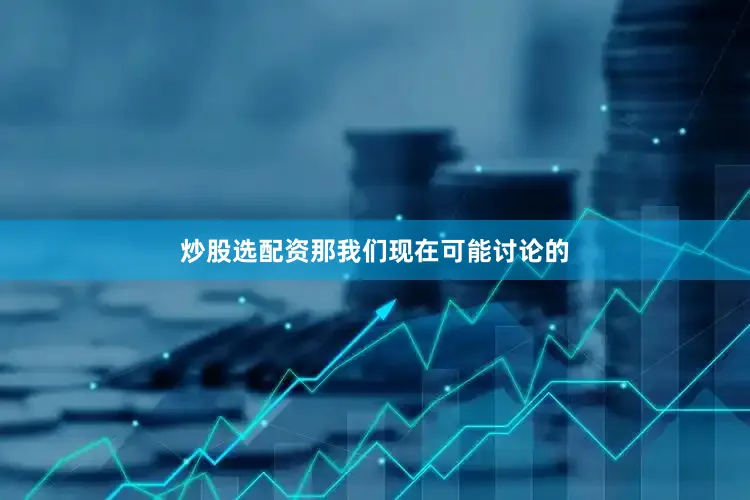 炒股选配资那我们现在可能讨论的