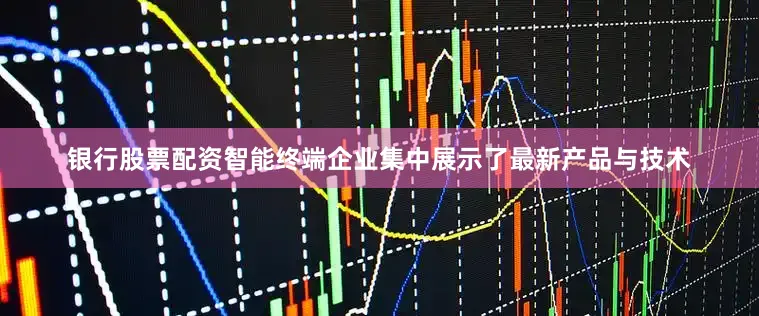 银行股票配资智能终端企业集中展示了最新产品与技术