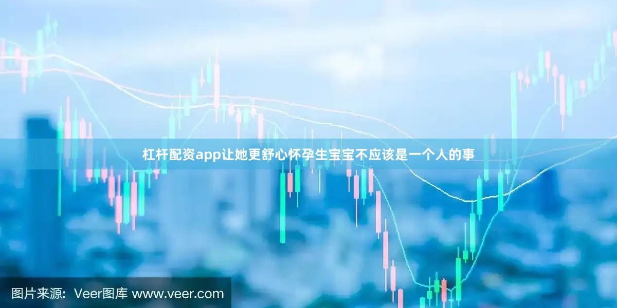 杠杆配资app让她更舒心怀孕生宝宝不应该是一个人的事