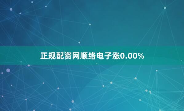 正规配资网顺络电子涨0.00%