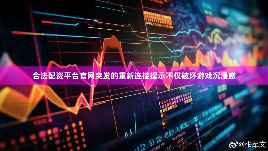 合法配资平台官网突发的重新连接提示不仅破坏游戏沉浸感