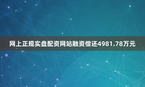 网上正规实盘配资网站融资偿还4981.78万元