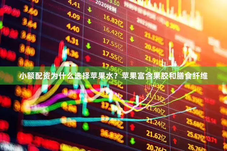 小额配资为什么选择苹果水？苹果富含果胶和膳食纤维