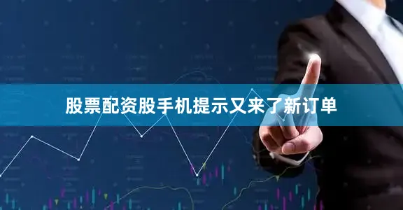 股票配资股手机提示又来了新订单