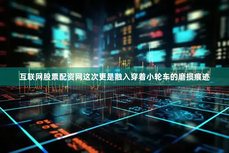 互联网股票配资网这次更是融入穿着小轮车的磨损痕迹