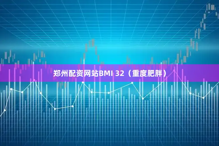 郑州配资网站BMI 32（重度肥胖）