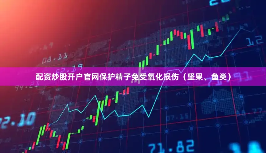 配资炒股开户官网保护精子免受氧化损伤（坚果、鱼类）